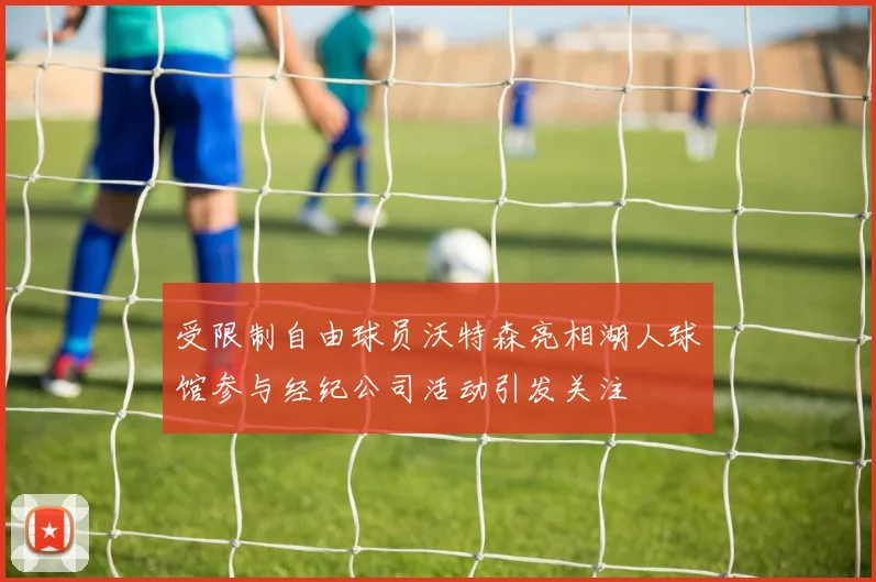 受限制自由球员沃特森亮相湖人球馆参与经纪公司活动引发关注