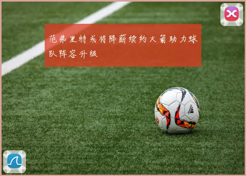 范弗里特或将降薪续约火箭助力球队阵容升级