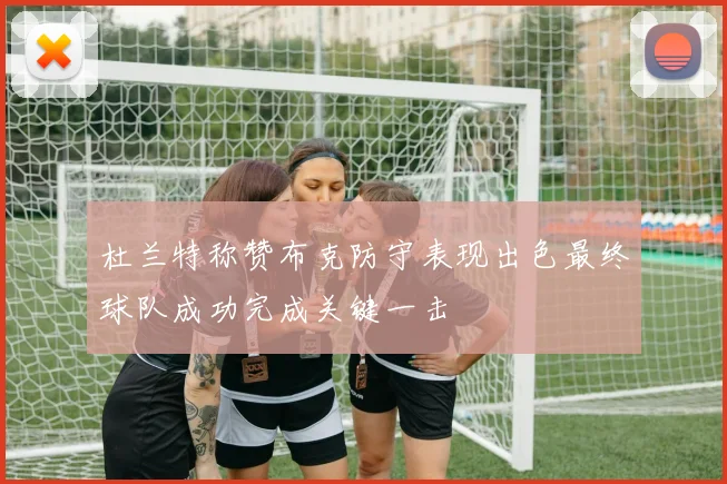 杜兰特称赞布克防守表现出色最终球队成功完成关键一击