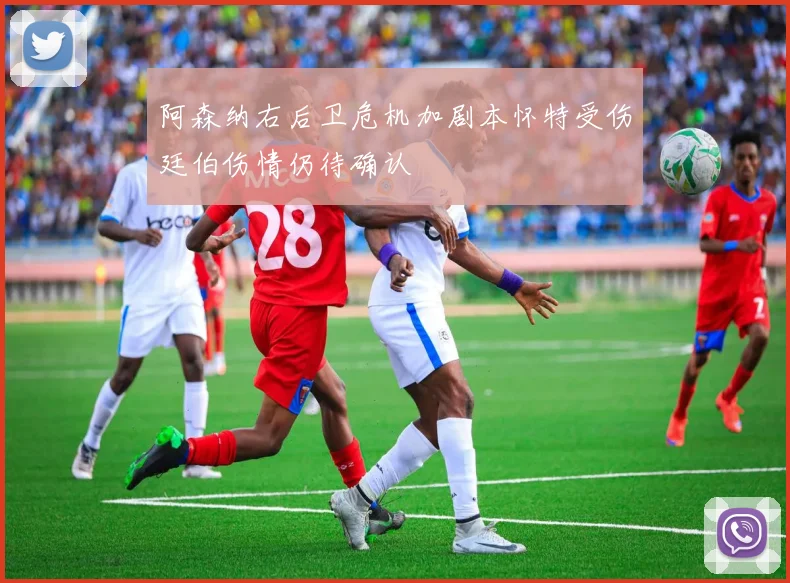 阿森纳右后卫危机加剧本怀特受伤廷伯伤情仍待确认