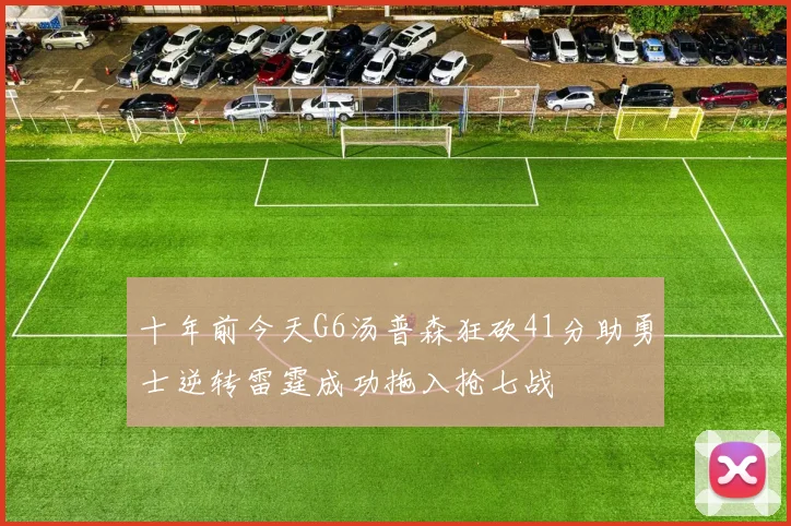 十年前今天G6汤普森狂砍41分助勇士逆转雷霆成功拖入抢七战