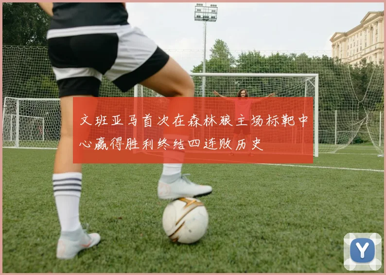 文班亚马首次在森林狼主场标靶中心赢得胜利终结四连败历史