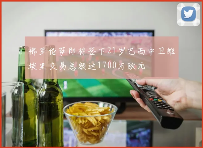 佛罗伦萨即将签下21岁巴西中卫维埃里交易总额达1700万欧元