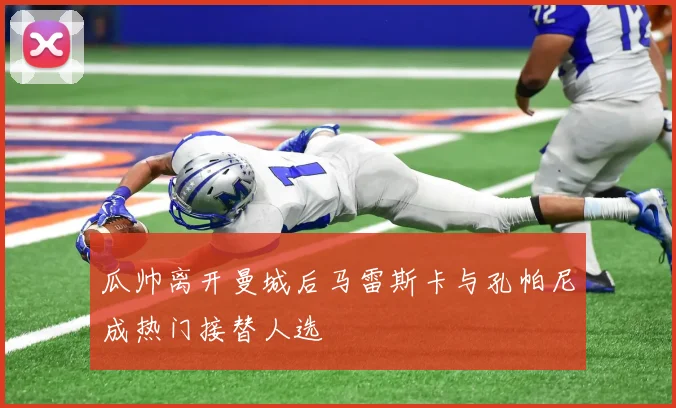 瓜帅离开曼城后马雷斯卡与孔帕尼成热门接替人选